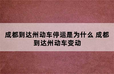 成都到达州动车停运是为什么 成都到达州动车变动